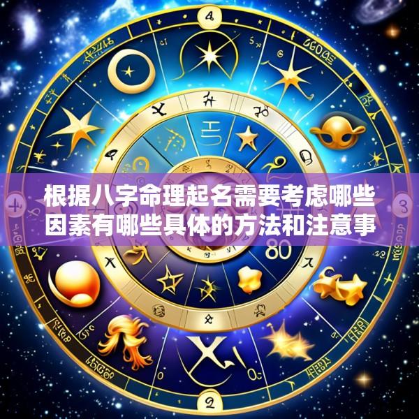根据八字命理起名需要考虑哪些因素有哪些具体的方法和注意事项