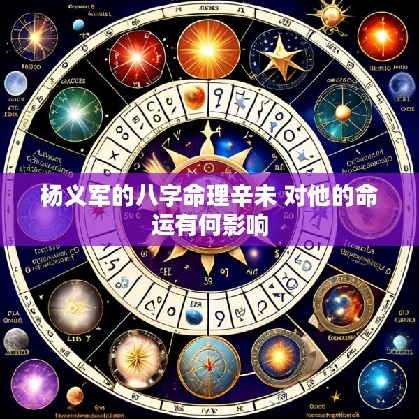 杨义军的八字命理辛未 对他的命运有何影响