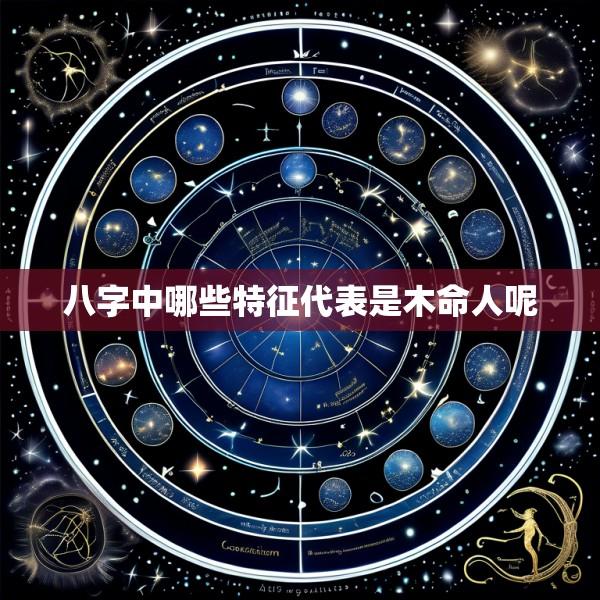 八字中哪些特征代表是木命人呢
