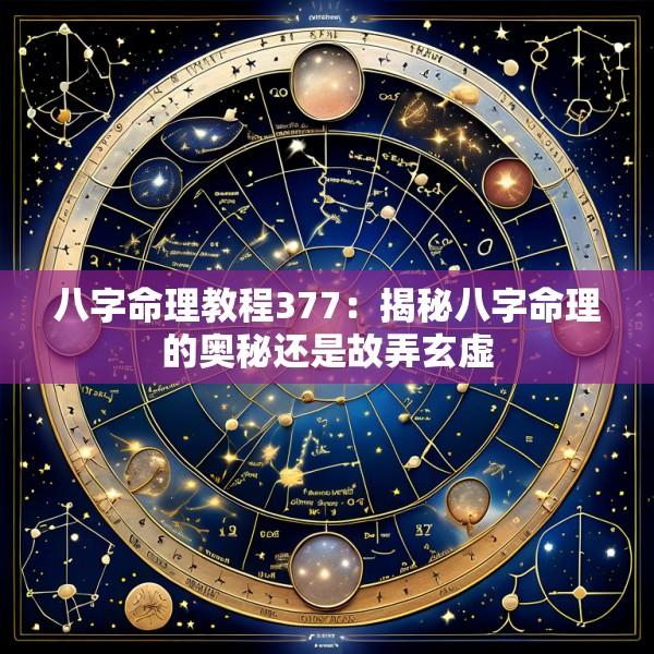 八字命理教程377：揭秘八字命理的奥秘还是故弄玄虚