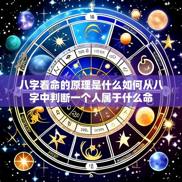 八字看命的原理是什么如何从八字中判断一个人属于什么命