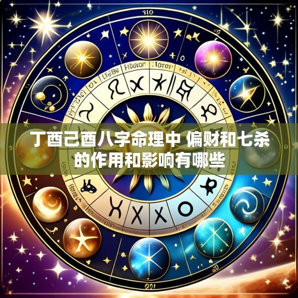 丁酉己酉八字命理中 偏财和七杀的作用和影响有哪些