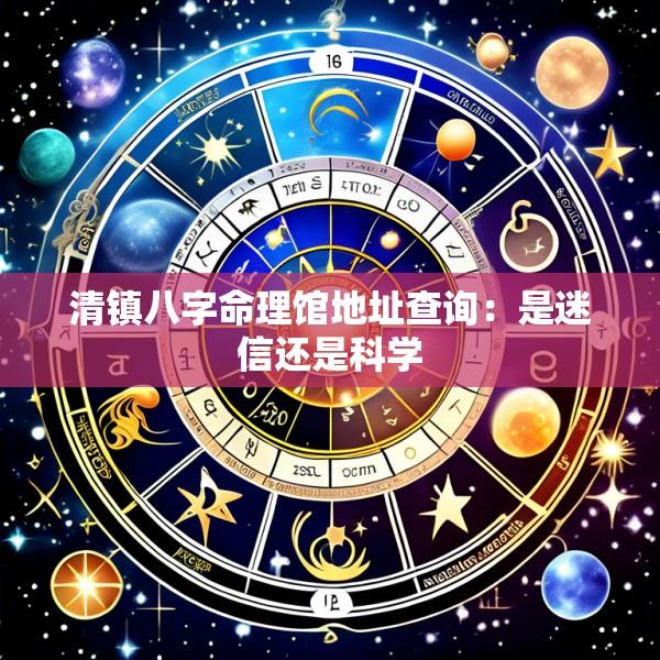 清镇八字命理馆地址查询：是迷信还是科学