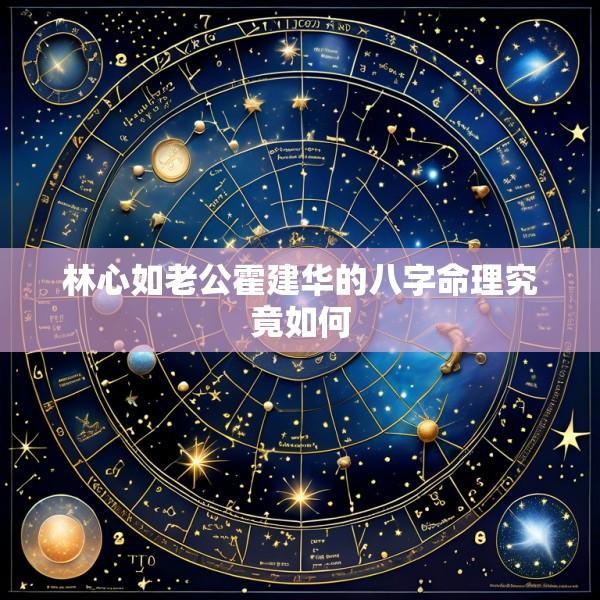 林心如老公霍建华的八字命理究竟如何