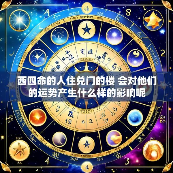 西四命的人住兑门的楼 会对他们的运势产生什么样的影响呢