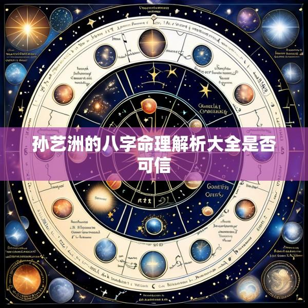 孙艺洲的八字命理解析大全是否可信