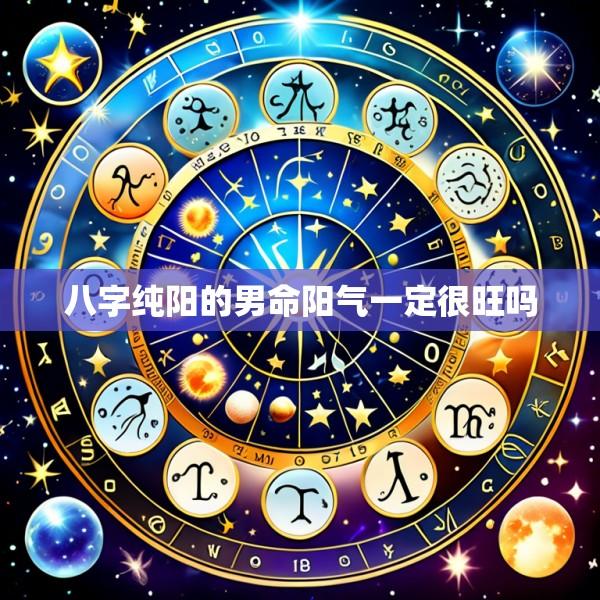 八字纯阳的男命阳气一定很旺吗