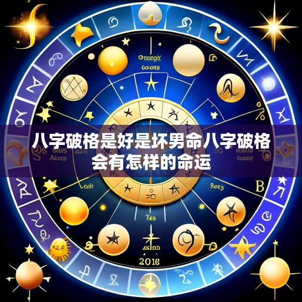 八字破格是好是坏男命八字破格会有怎样的命运