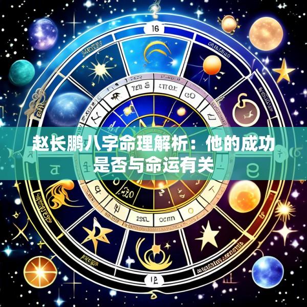 赵长鹏八字命理解析：他的成功是否与命运有关