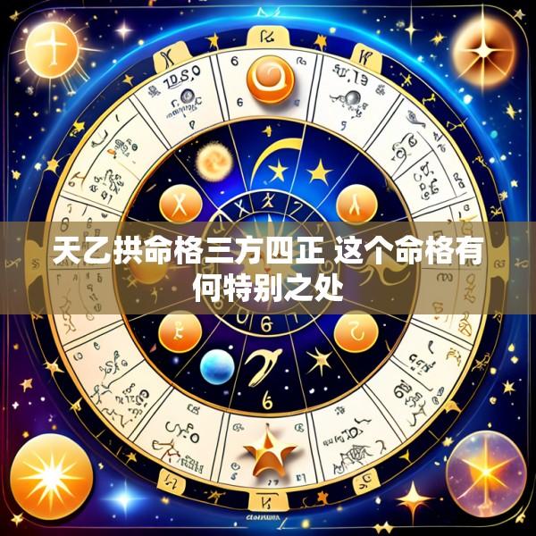 天乙拱命格三方四正 这个命格有何特别之处