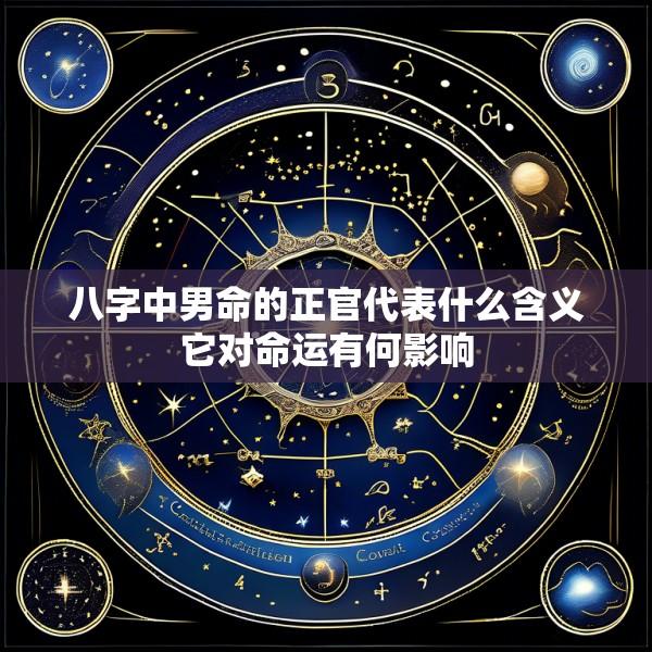 八字中男命的正官代表什么含义它对命运有何影响