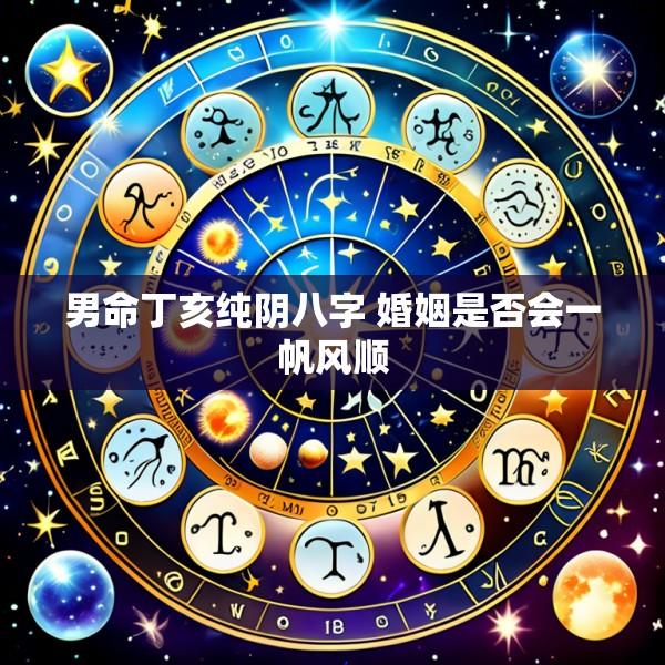男命丁亥纯阴八字 婚姻是否会一帆风顺