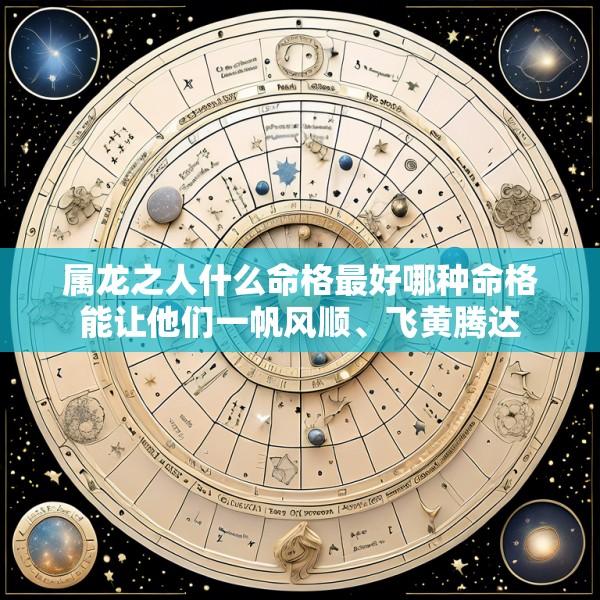 属龙之人什么命格最好哪种命格能让他们一帆风顺、飞黄腾达