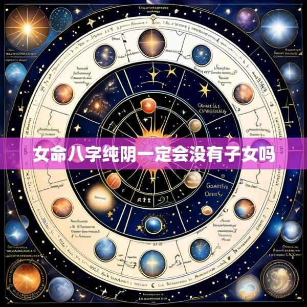 女命八字纯阴一定会没有子女吗