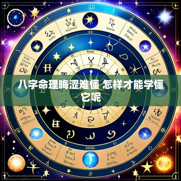 八字命理晦涩难懂 怎样才能学懂它呢