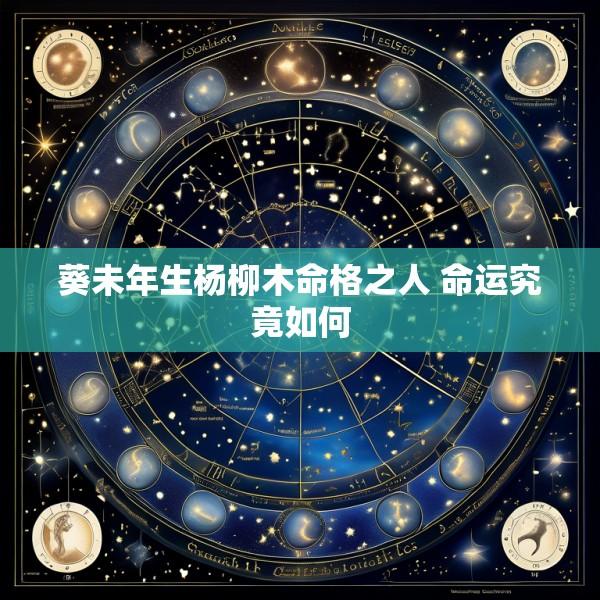 葵未年生杨柳木命格之人 命运究竟如何