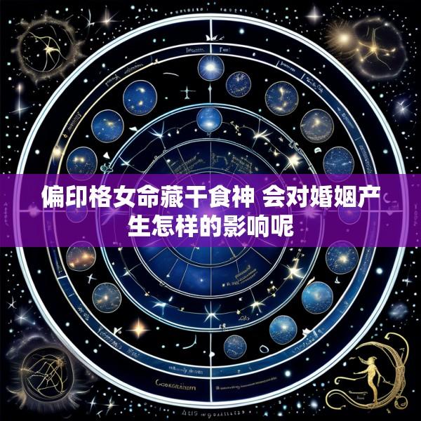 偏印格女命藏干食神 会对婚姻产生怎样的影响呢