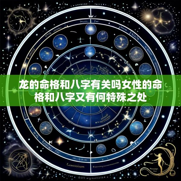 龙的命格和八字有关吗女性的命格和八字又有何特殊之处