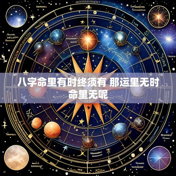 八字命里有时终须有 那运里无时命里无呢