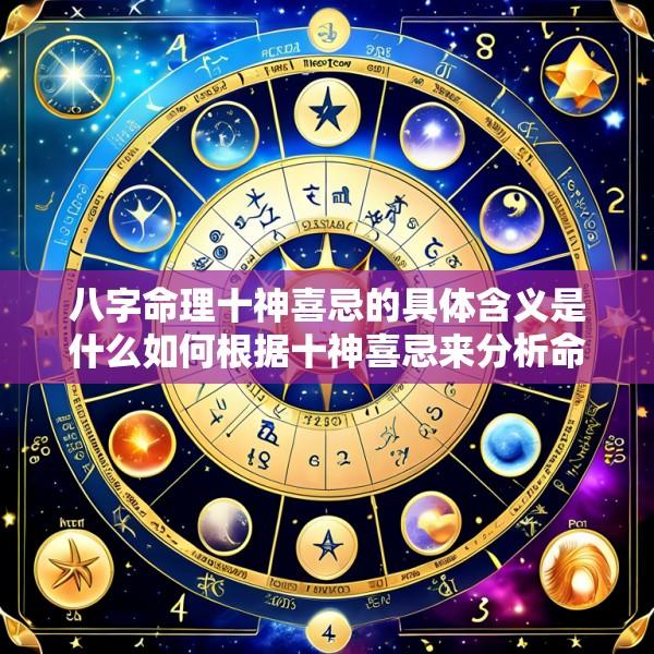 八字命理十神喜忌的具体含义是什么如何根据十神喜忌来分析命局
