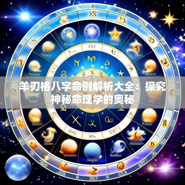 羊刃格八字命例解析大全：探究神秘命理学的奥秘