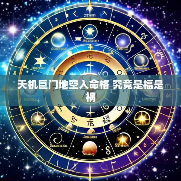 天机巨门地空入命格 究竟是福是祸