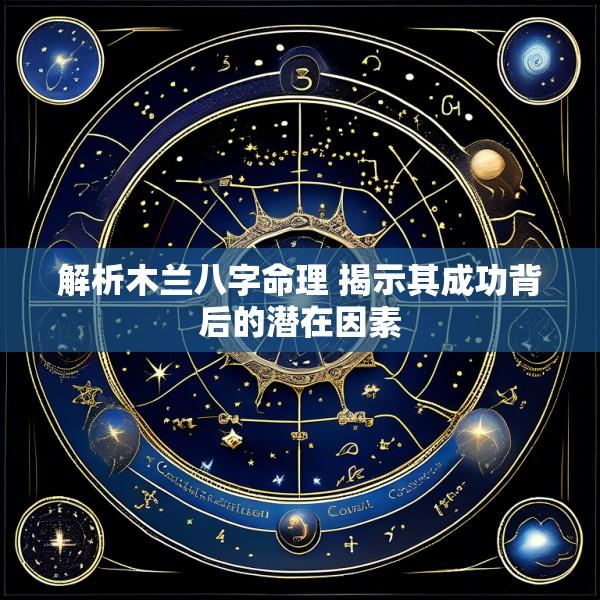 解析木兰八字命理 揭示其成功背后的潜在因素