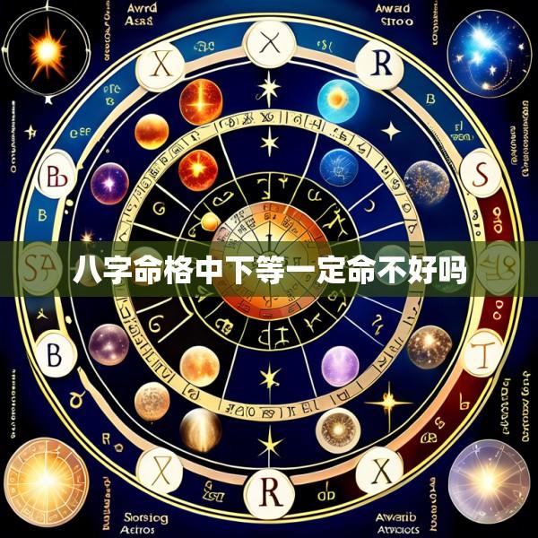 八字命格中下等一定命不好吗