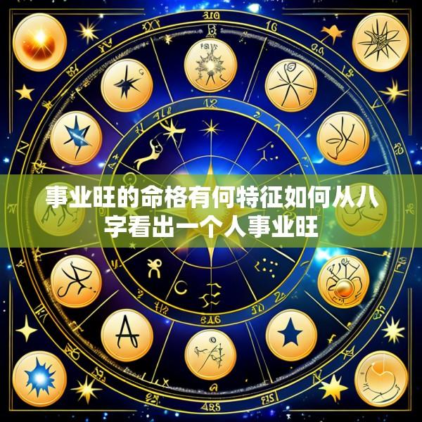 事业旺的命格有何特征如何从八字看出一个人事业旺