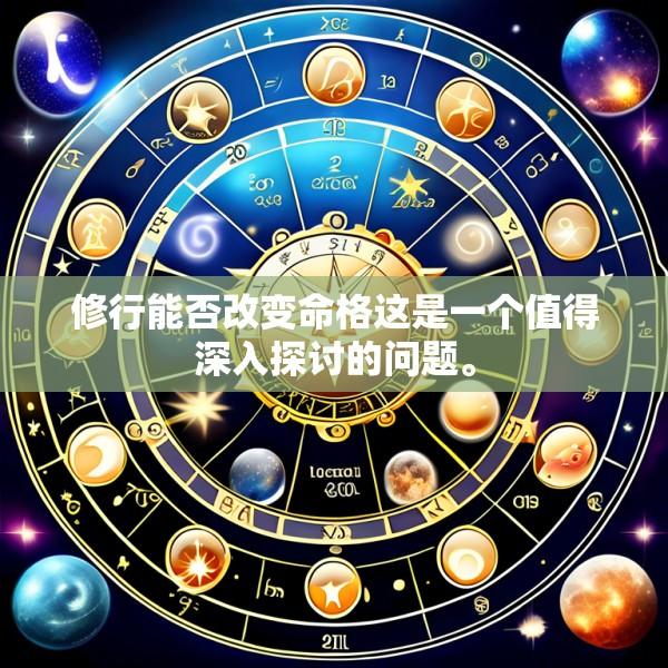 修行能否改变命格这是一个值得深入探讨的问题。
