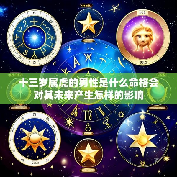 十三岁属虎的男性是什么命格会对其未来产生怎样的影响