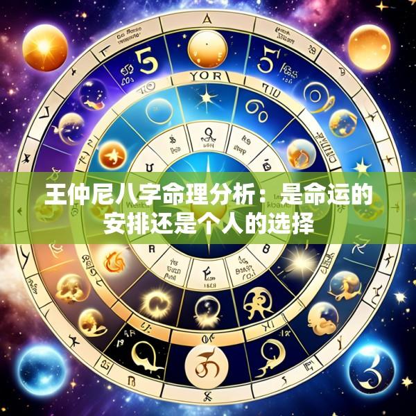 王仲尼八字命理分析：是命运的安排还是个人的选择