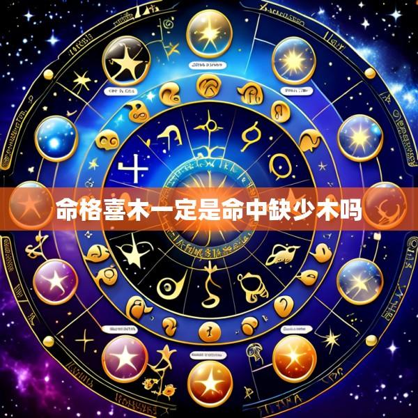 命格喜木一定是命中缺少木吗