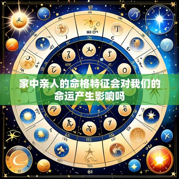 家中亲人的命格特征会对我们的命运产生影响吗