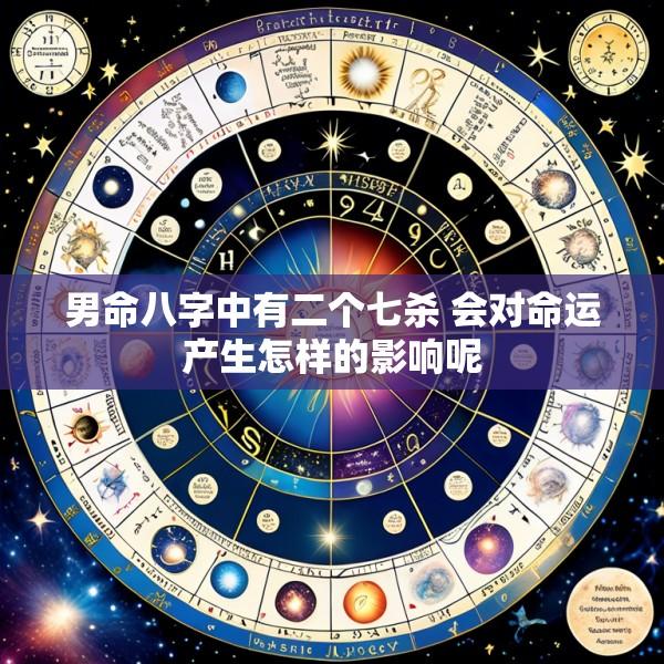 男命八字中有二个七杀 会对命运产生怎样的影响呢