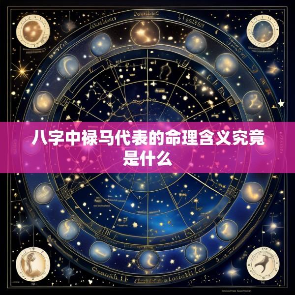 八字中禄马代表的命理含义究竟是什么