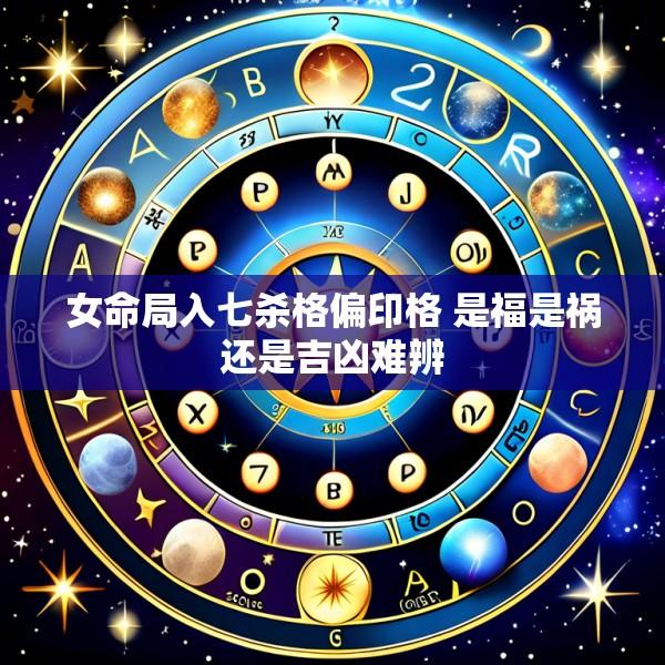 女命局入七杀格偏印格 是福是祸还是吉凶难辨