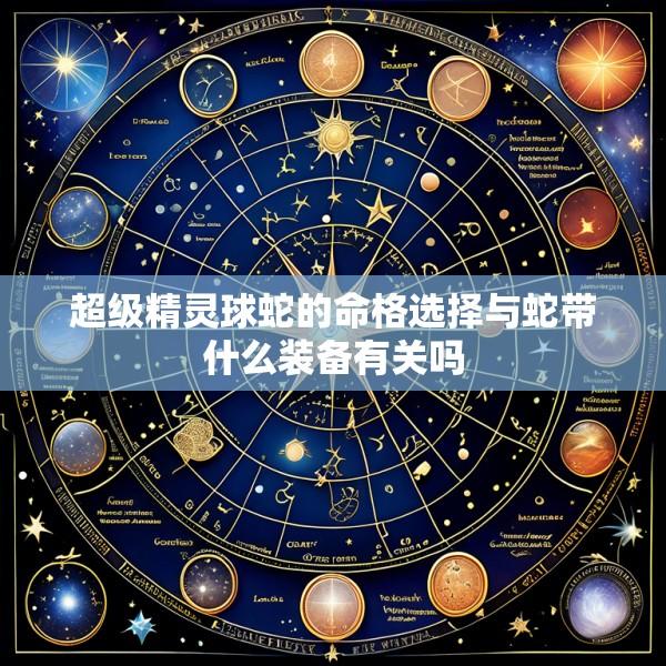 超级精灵球蛇的命格选择与蛇带什么装备有关吗