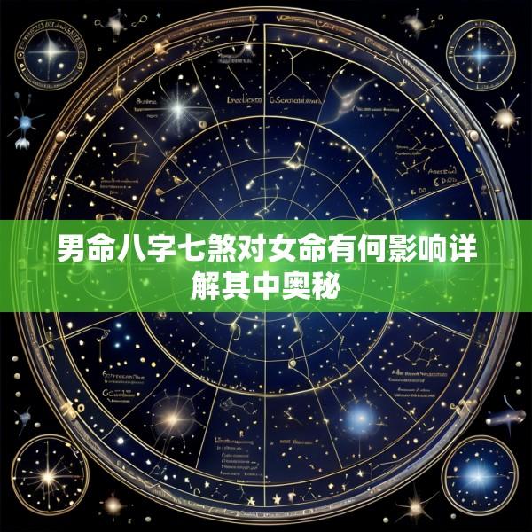 男命八字七煞对女命有何影响详解其中奥秘