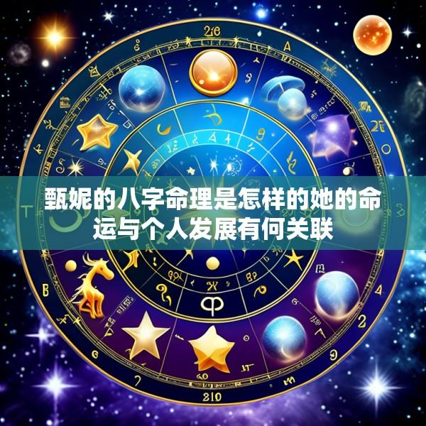甄妮的八字命理是怎样的她的命运与个人发展有何关联