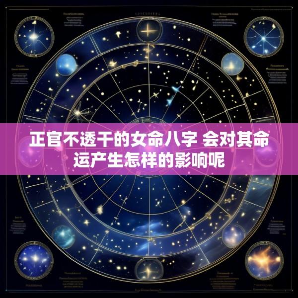正官不透干的女命八字 会对其命运产生怎样的影响呢