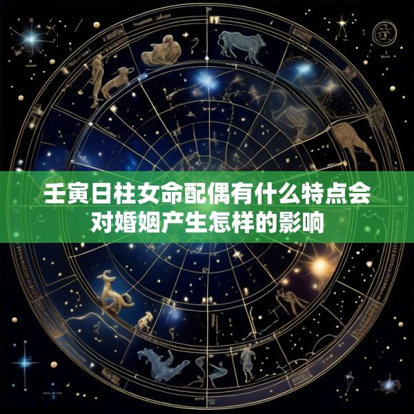 壬寅日柱女命配偶有什么特点会对婚姻产生怎样的影响