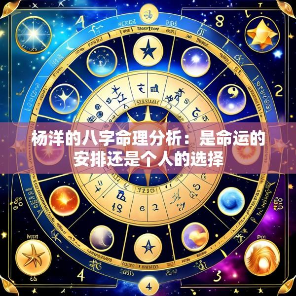 杨洋的八字命理分析：是命运的安排还是个人的选择