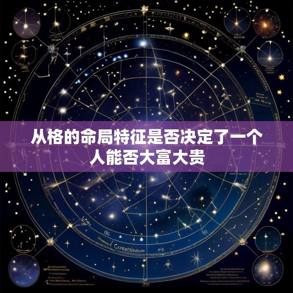 从格的命局特征是否决定了一个人能否大富大贵