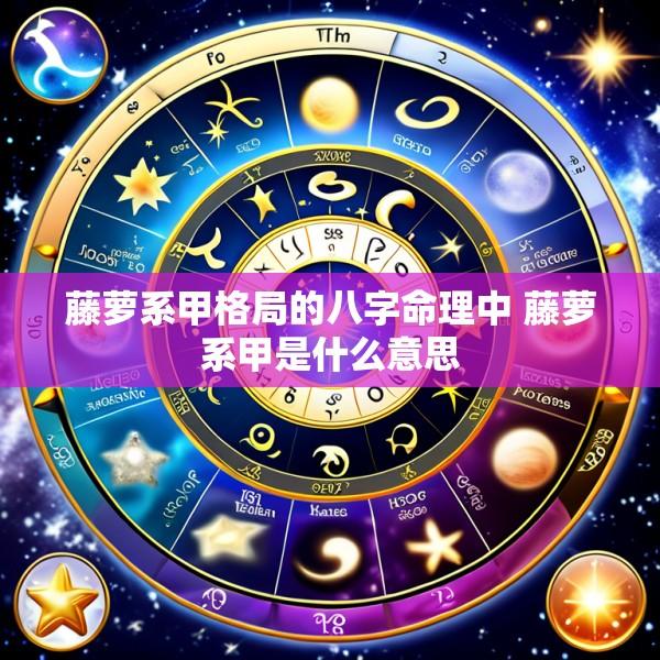 藤萝系甲格局的八字命理中 藤萝系甲是什么意思