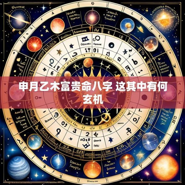 申月乙木富贵命八字 这其中有何玄机