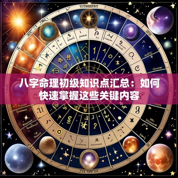 八字命理初级知识点汇总：如何快速掌握这些关键内容