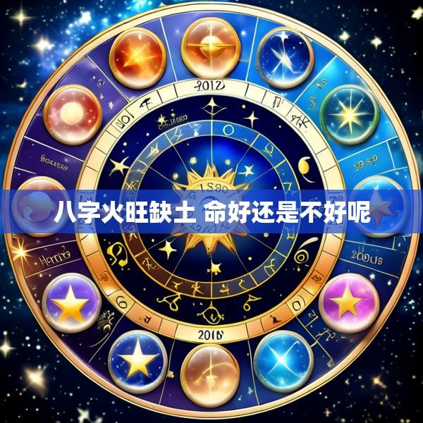 八字火旺缺土 命好还是不好呢