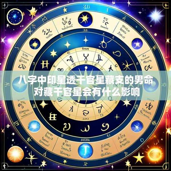 八字中印星透干官星藏支的男命 对藏干官星会有什么影响