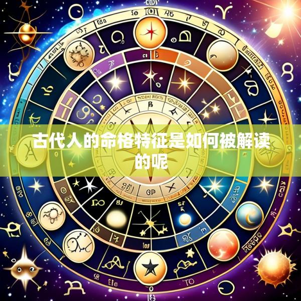 古代人的命格特征是如何被解读的呢